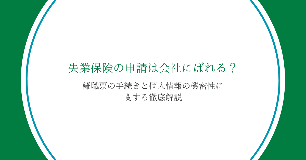 失業保険の申請は会社にばれる？離職票の手続きと個人情報の機密性に関する徹底解説