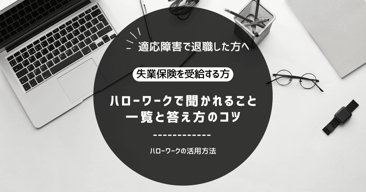 適応障害で退職した人が失業保険の申請でハローワークで聞かれること一覧と答え方のコツ